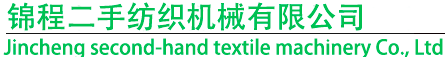 新闻动态-二手纺织设备,二手纺纱设备,二手细纱机,二手粗纱机,二手梳棉机,二手气流纺-锦程二手纺织机械有限公司